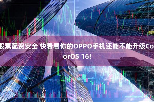股票配资安全 快看看你的OPPO手机还能不能升级ColorOS 16!