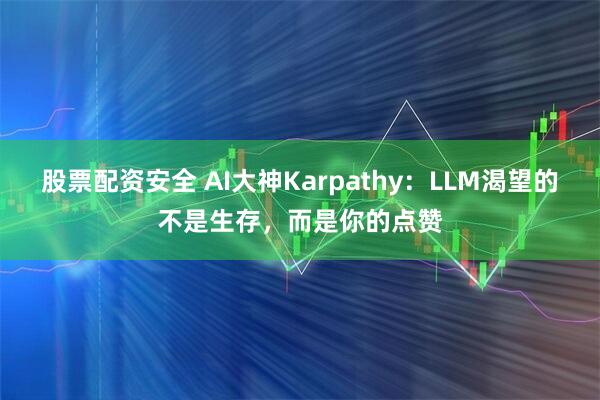 股票配资安全 AI大神Karpathy：LLM渴望的不是生存，而是你的点赞
