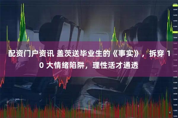 配资门户资讯 盖茨送毕业生的《事实》，拆穿 10 大情绪陷阱，理性活才通透