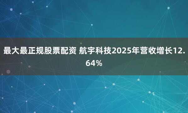 最大最正规股票配资 航宇科技2025年营收增长12.64%